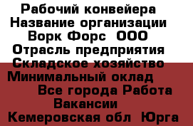 Рабочий конвейера › Название организации ­ Ворк Форс, ООО › Отрасль предприятия ­ Складское хозяйство › Минимальный оклад ­ 27 000 - Все города Работа » Вакансии   . Кемеровская обл.,Юрга г.